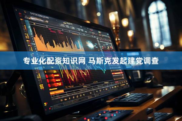 专业化配资知识网 马斯克发起建党调查