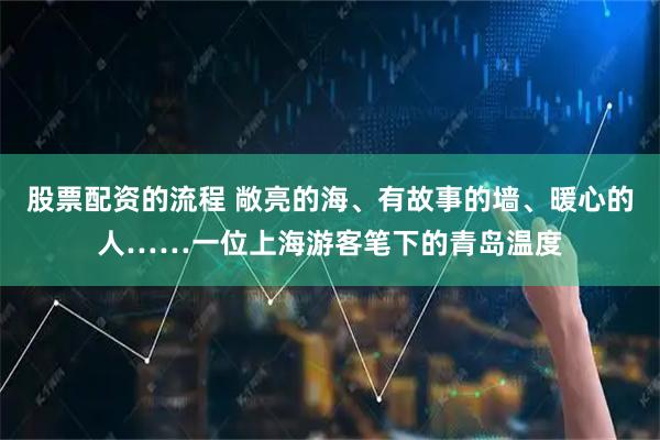 股票配资的流程 敞亮的海、有故事的墙、暖心的人……一位上海游客笔下的青岛温度