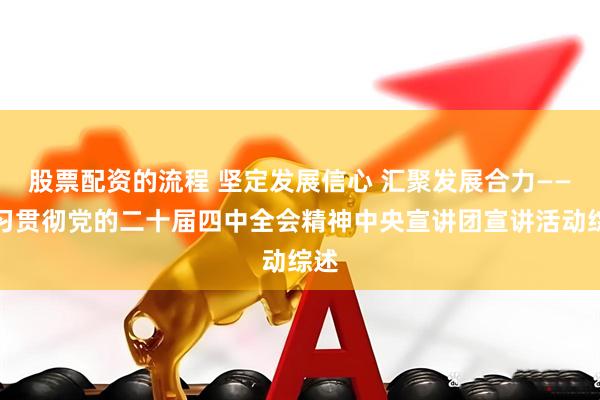 股票配资的流程 坚定发展信心 汇聚发展合力——学习贯彻党的二十届四中全会精神中央宣讲团宣讲活动综述