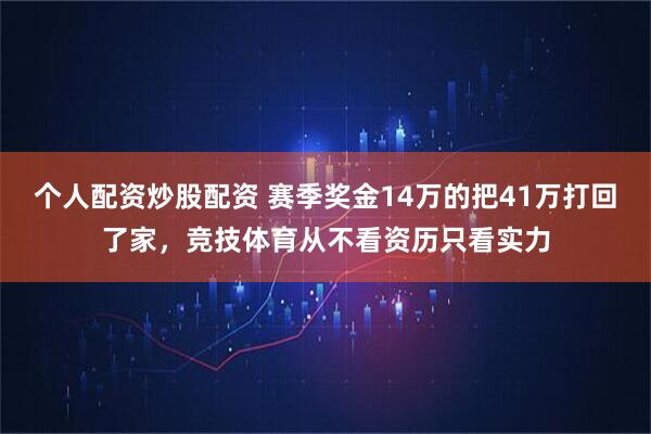 个人配资炒股配资 赛季奖金14万的把41万打回了家，竞技体育从不看资历只看实力
