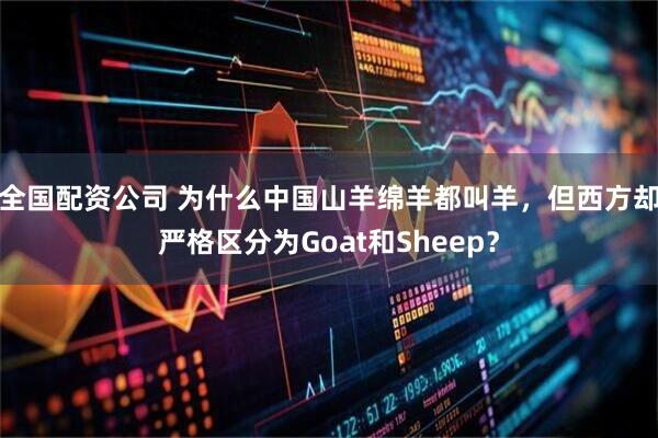全国配资公司 为什么中国山羊绵羊都叫羊，但西方却严格区分为Goat和Sheep？